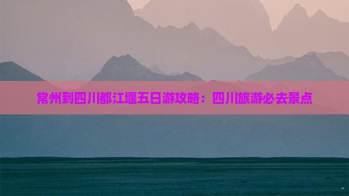 常州到四川都江堰五日游