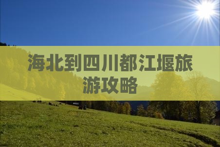 海北到四川都江堰旅游