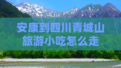 安康到四川青城山旅游小吃