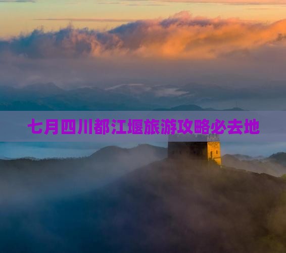 七月到四川都江堰必去地