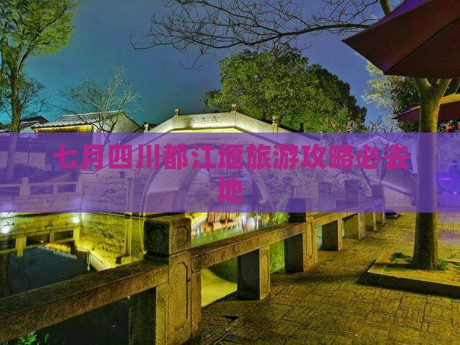 七月到四川都江堰必去地