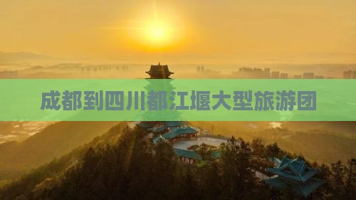成都到四川都江堰大型旅游团