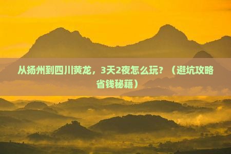 扬州去四川黄龙自由行 扬州去四川黄龙自由行