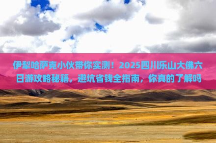 伊犁哈萨克去四川乐山大佛六日游