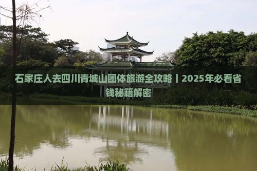 石家庄去四川青城山团体旅游