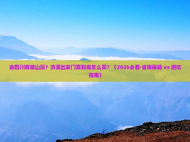 济源去四川青城山门票 济源去四川青城山门票