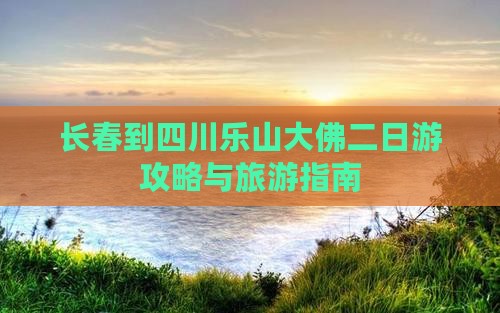 长春到四川乐山大佛二日游 长春到四川乐山大佛二日游