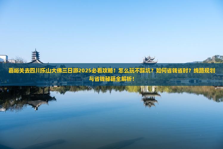 嘉峪关去四川乐山大佛三日游