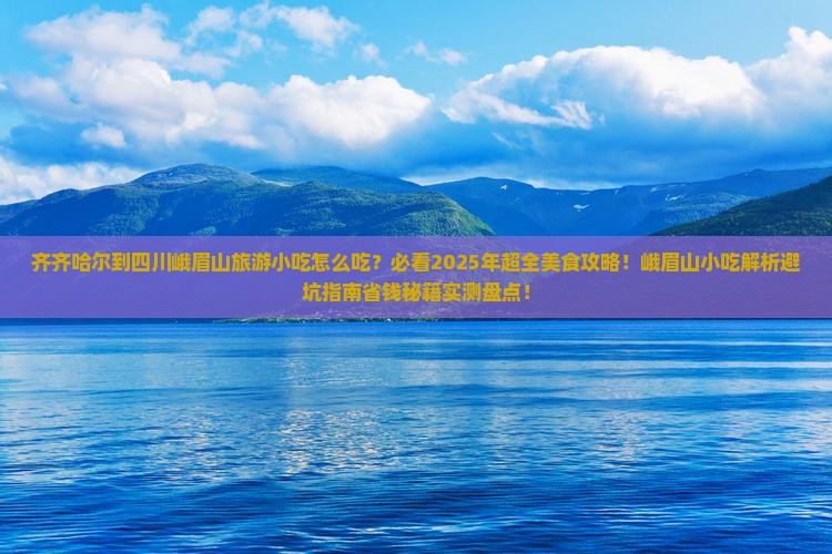 齐齐哈尔到四川峨眉山旅游小吃