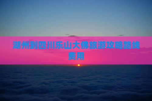 湖州到四川乐山大佛旅游