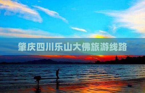 肇庆去四川乐山大佛旅行社