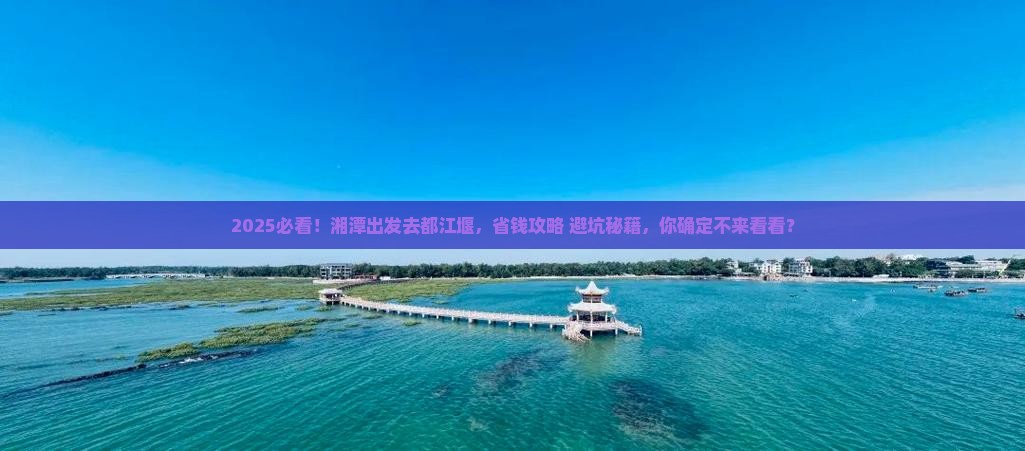 湘潭去四川都江堰攻略