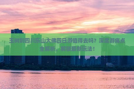 玉树到四川乐山大佛四日游