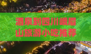 酒泉到四川峨眉山旅游小吃