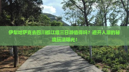 伊犁哈萨克去四川都江堰三日游