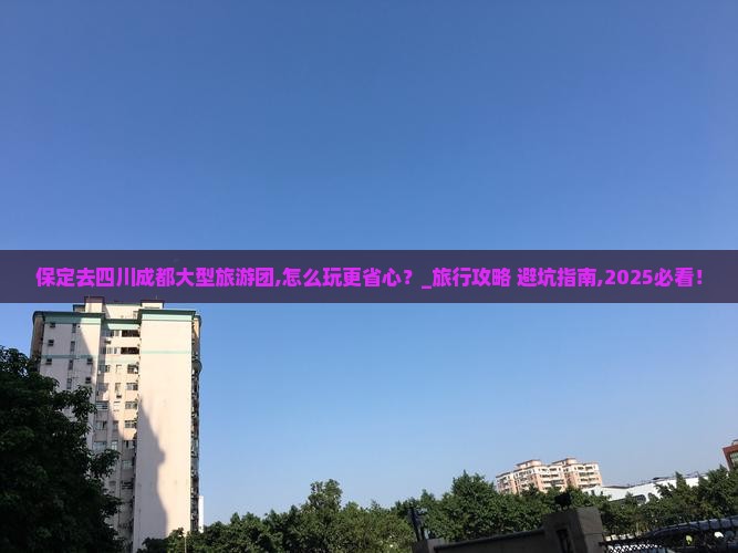 保定去四川成都大型旅游团