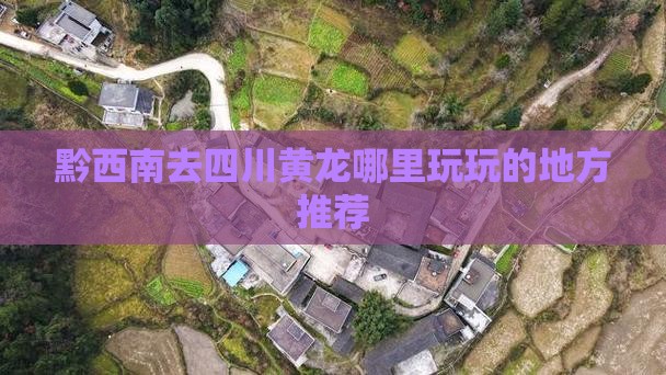 黔西南去四川黄龙哪里玩