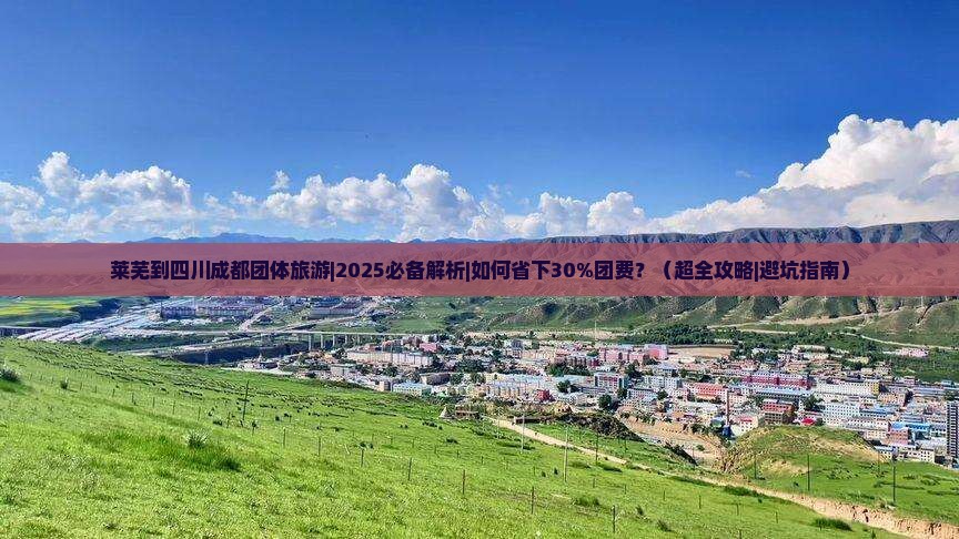 莱芜到四川成都团体旅游 莱芜到四川成都团体旅游