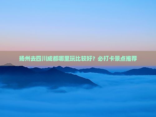 扬州去四川成都哪里玩