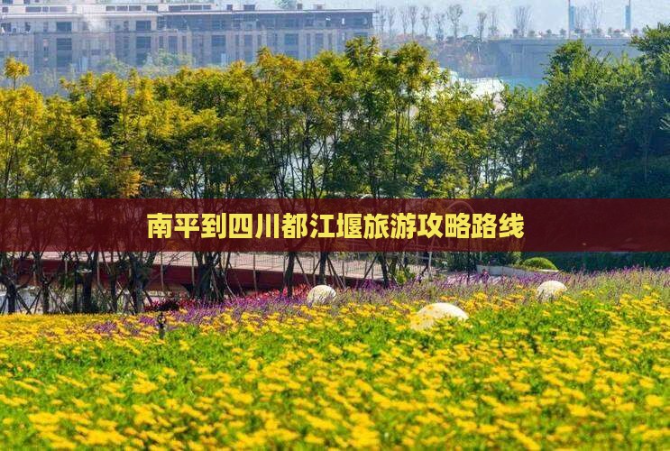 南平到四川都江堰旅游