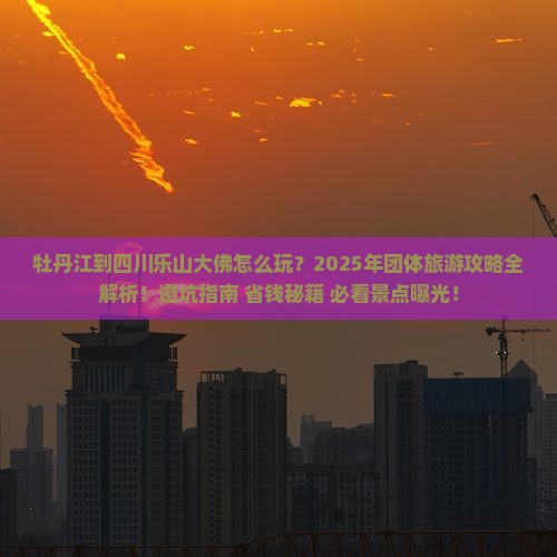 牡丹江到四川乐山大佛团体旅游