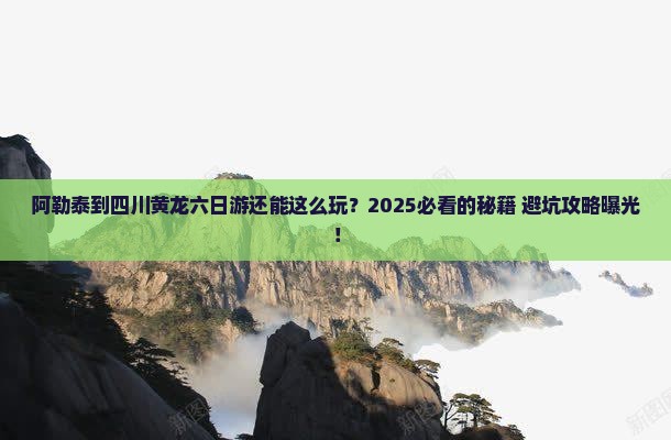 阿勒泰到四川黄龙六日游