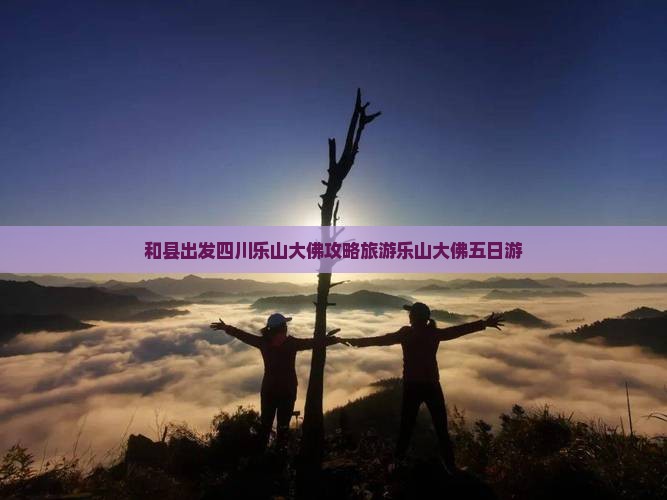 和县去四川乐山大佛五日游