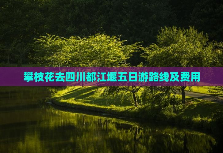 攀枝花去四川都江堰五日游