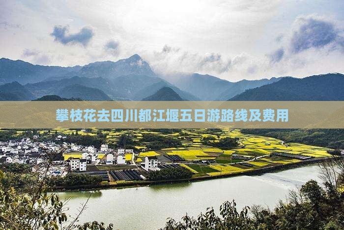 攀枝花去四川都江堰五日游