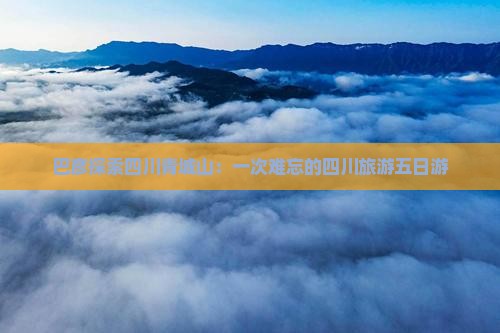 巴彦倬尔去四川青城山五日游