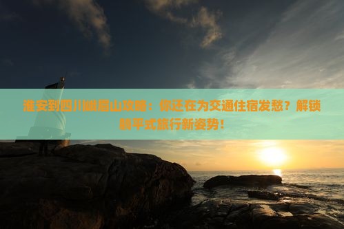 淮安到四川峨眉山攻略