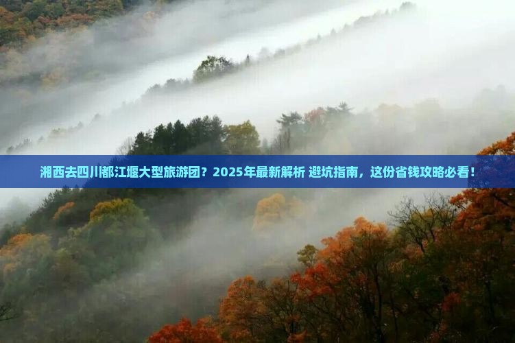 湘西去四川都江堰大型旅游团