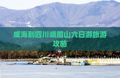 威海到四川峨眉山六日游