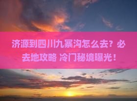济源到四川九寨沟必去地