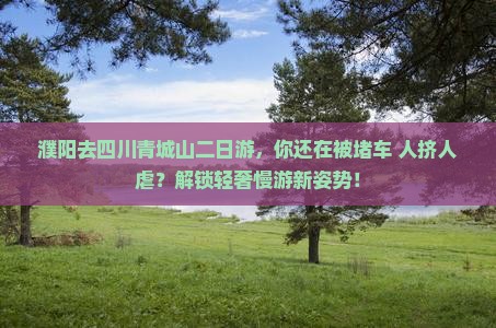 濮阳去四川青城山二日游