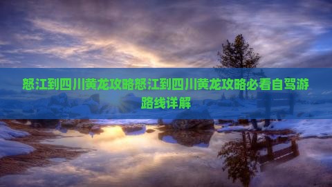 怒江到四川黄龙攻略