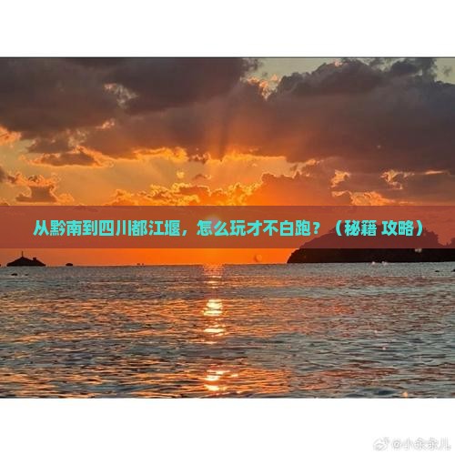 黔南去四川都江堰哪里玩