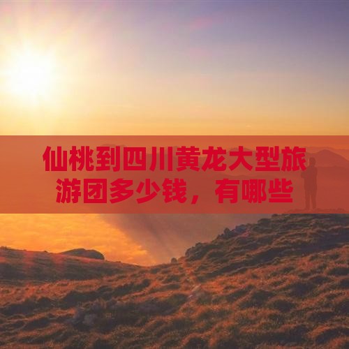 仙桃到四川黄龙大型旅游团