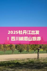 牡丹江去四川峨眉山旅游