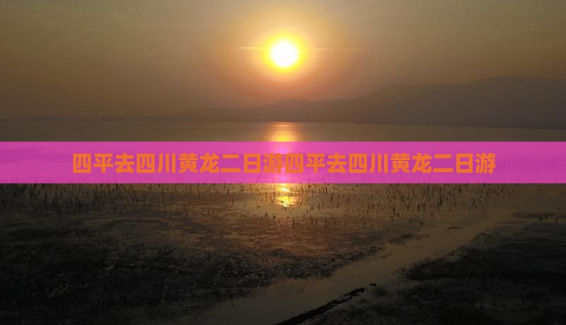 四平去四川黄龙二日游