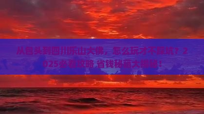 包头到四川乐山大佛哪里玩