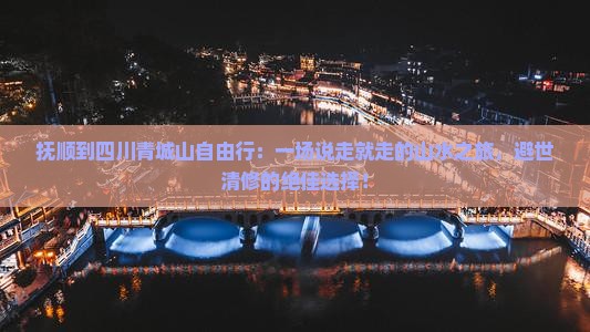 抚顺到四川青城山自由行