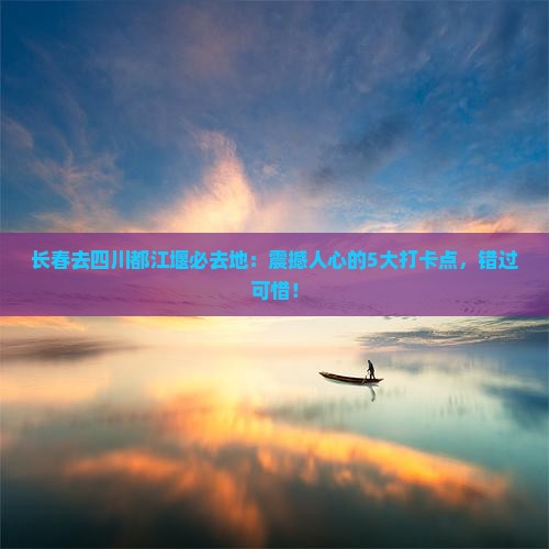 长春去四川都江堰必去地