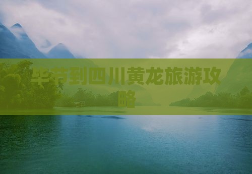 毕节去四川黄龙攻略