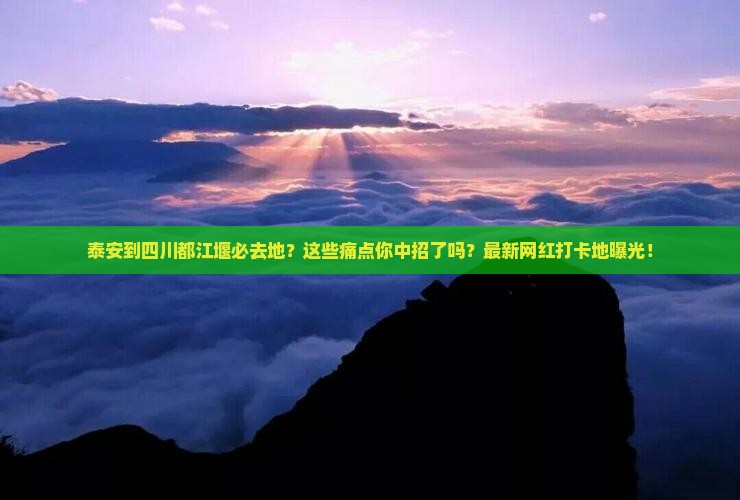 泰安到四川都江堰必去地