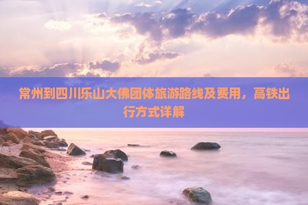 常州到四川乐山大佛团体旅游
