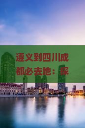 遵义到四川成都必去地