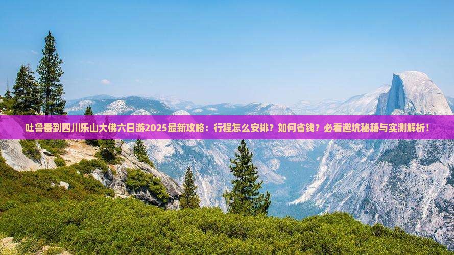 吐鲁番到四川乐山大佛六日游