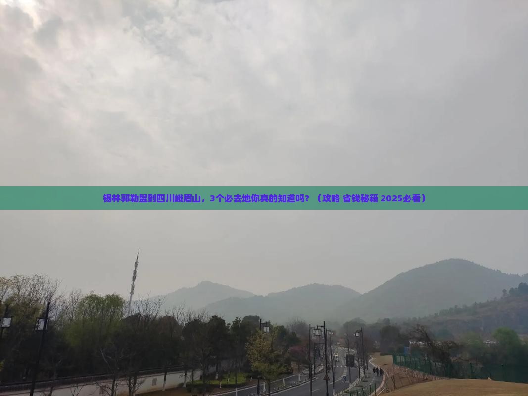 锡林郭勒盟到四川峨眉山必去地