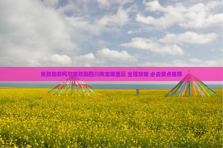 克孜勒苏柯尔克孜到四川黄龙哪里玩
